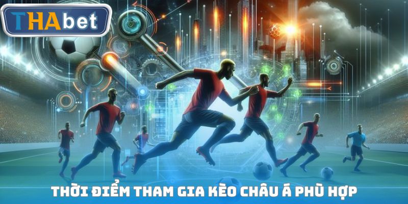 Thời điểm tham gia Kèo Châu Á phù hợp